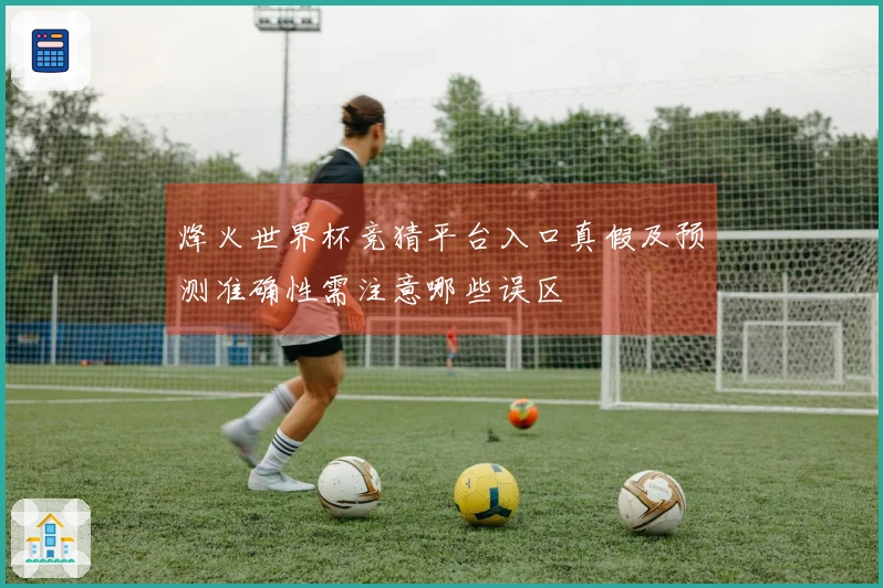 烽火世界杯竞猜平台入口真假及预测准确性需注意哪些误区