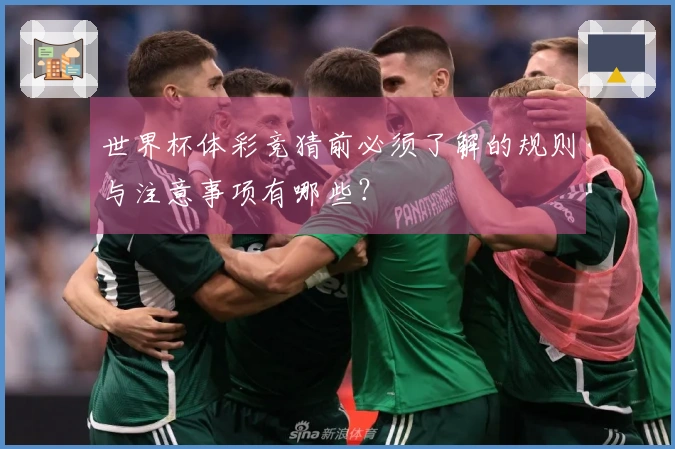 世界杯体彩竞猜前必须了解的规则与注意事项有哪些？