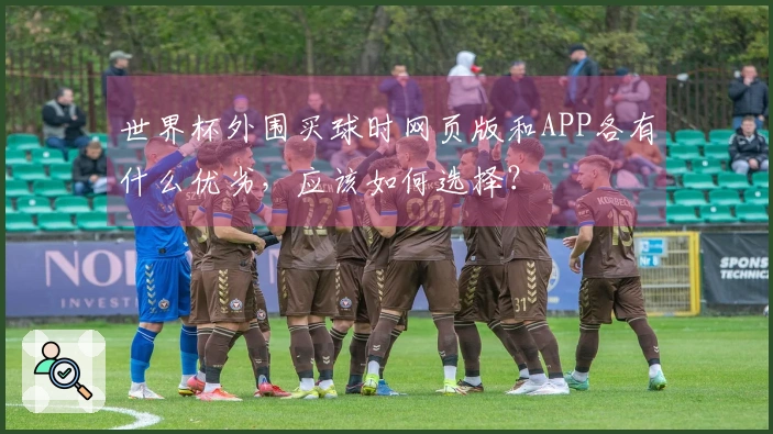 世界杯外围买球时网页版和APP各有什么优劣，应该如何选择？