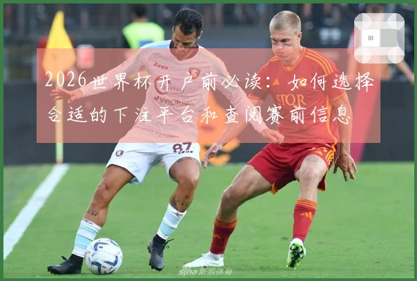 2026世界杯开户前必读：如何选择合适的下注平台和查阅赛前信息