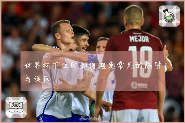 世界杯下注时如何避免常见的陷阱与误区