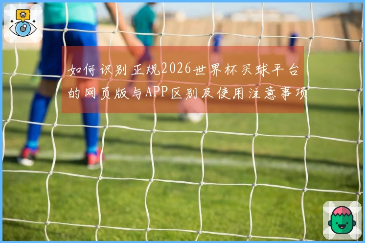 如何识别正规2026世界杯买球平台的网页版与APP区别及使用注意事项