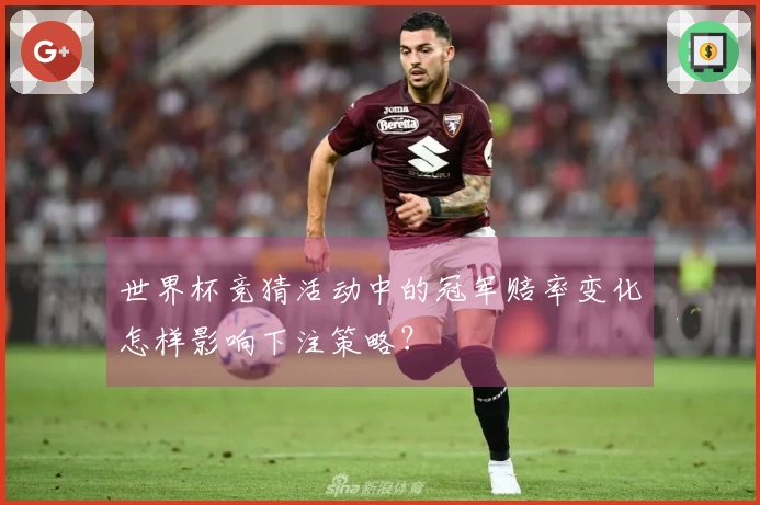 世界杯竞猜活动中的冠军赔率变化怎样影响下注策略？