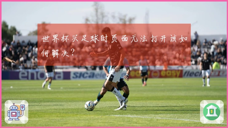 世界杯买足球时页面无法打开该如何解决？