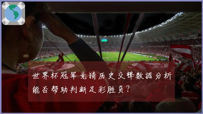 世界杯冠军竞猜历史交锋数据分析能否帮助判断足彩胜负？