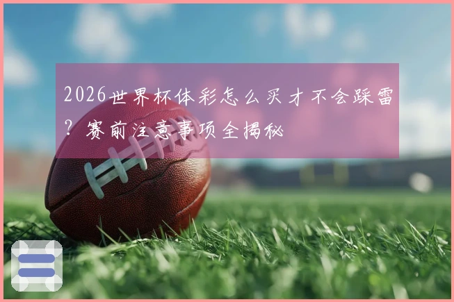 2026世界杯体彩怎么买才不会踩雷？赛前注意事项全揭秘