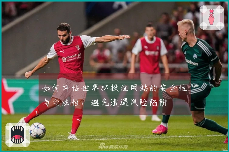 如何评估世界杯投注网站的安全性与合法性，避免遭遇风险陷阱