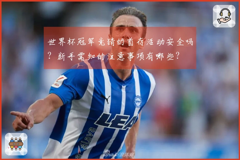 世界杯冠军竞猜的首存活动安全吗？新手需知的注意事项有哪些？