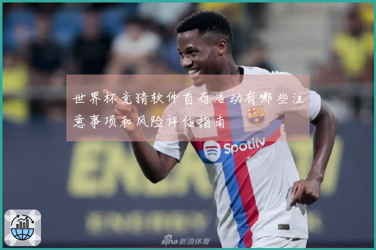 世界杯竞猜软件首存活动有哪些注意事项和风险评估指南