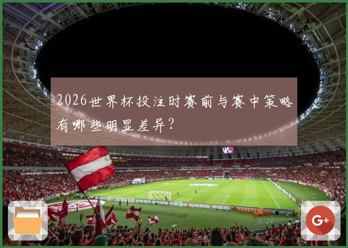 2026世界杯投注时赛前与赛中策略有哪些明显差异？