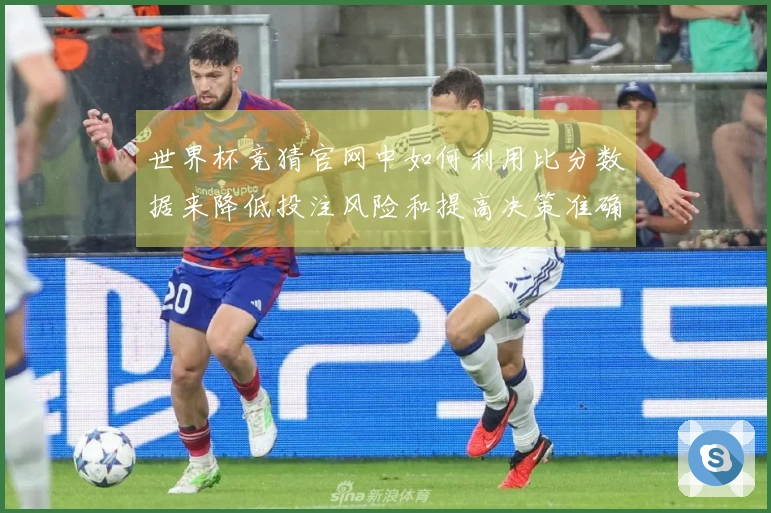 世界杯竞猜官网中如何利用比分数据来降低投注风险和提高决策准确性