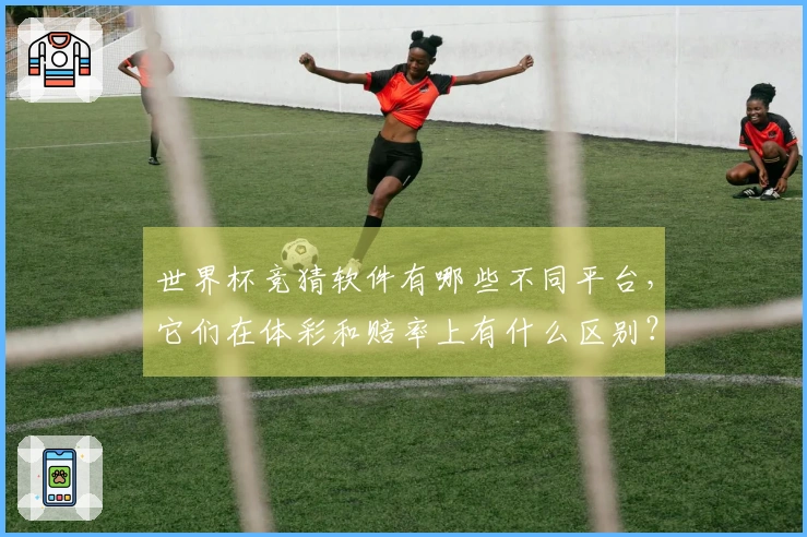 世界杯竞猜软件有哪些不同平台，它们在体彩和赔率上有什么区别？
