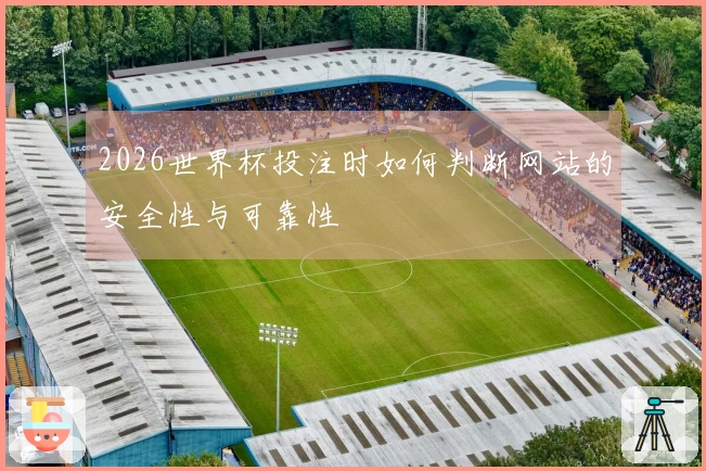 2026世界杯投注时如何判断网站的安全性与可靠性