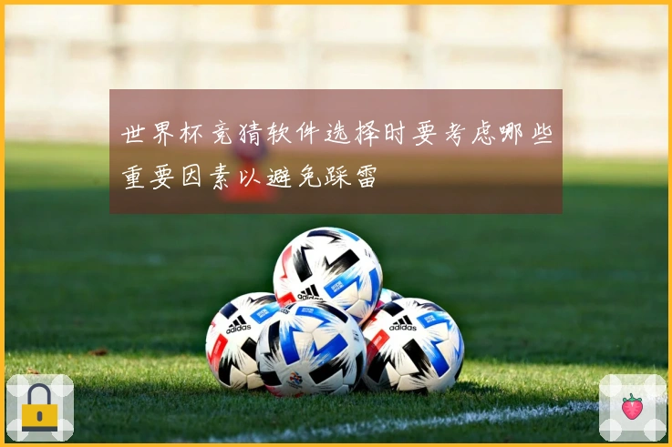 世界杯竞猜软件选择时要考虑哪些重要因素以避免踩雷