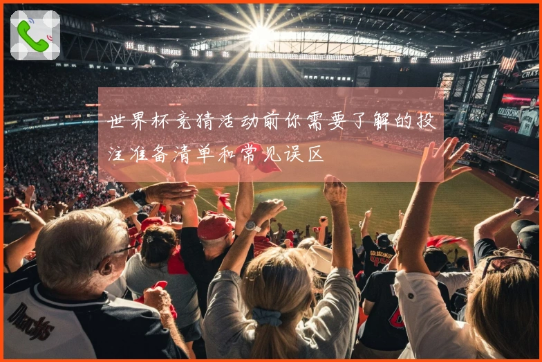 世界杯竞猜活动前你需要了解的投注准备清单和常见误区