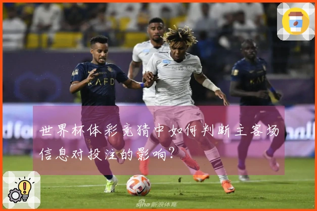 世界杯体彩竞猜中如何判断主客场信息对投注的影响？
