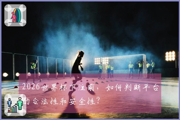 2026世界杯下注前，如何判断平台的合法性和安全性？