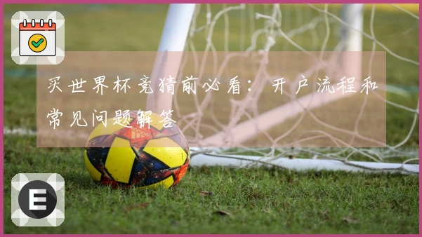 买世界杯竞猜前必看：开户流程和常见问题解答