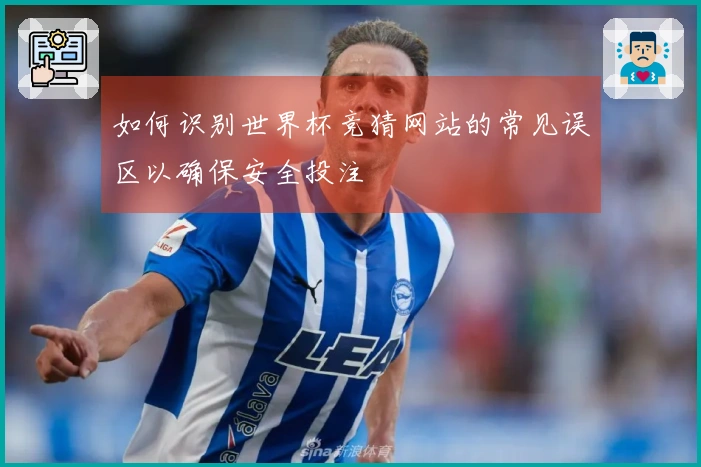 如何识别世界杯竞猜网站的常见误区以确保安全投注